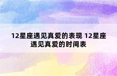 12星座遇见真爱的表现 12星座遇见真爱的时间表